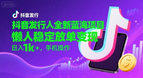 抖音发行人全新蓝海项目，懒人稳定放单变现,，日入1k+，手机操作【揭秘】-易盟网